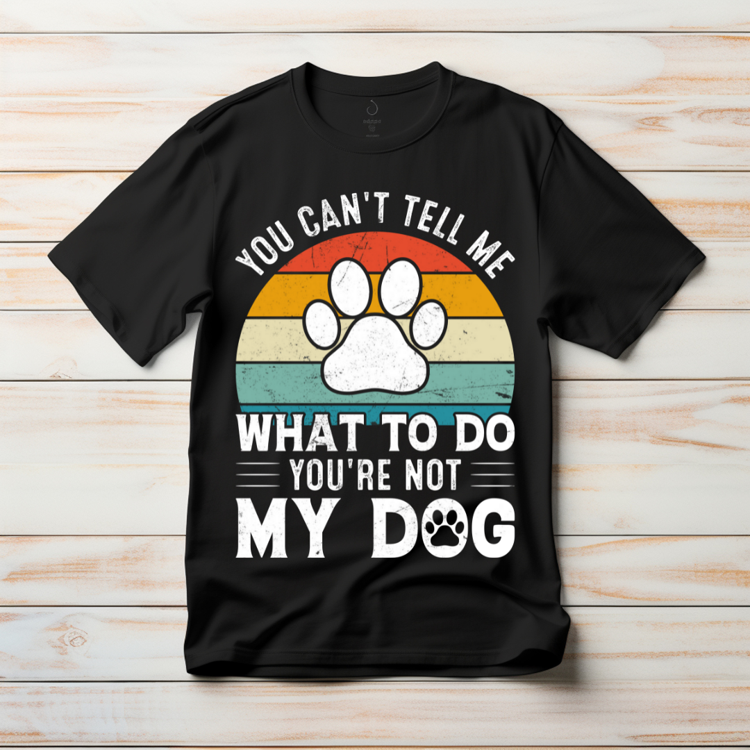 Don't Tell Me What To Do, You're Not My Dog